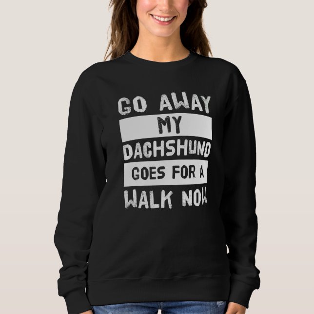 Go Away My Dachshund Goes For A Walk Now   Sweatshirt (Front)