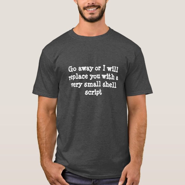 Go away or I will replace you with a script TShirt (Front)