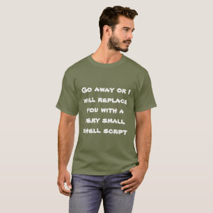 Go away or I will replace you with a shell script T-Shirt