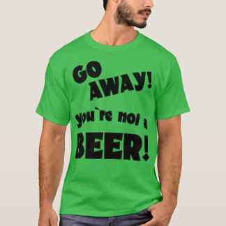 Go away you are not a beer humour drinking saying T-Shirt