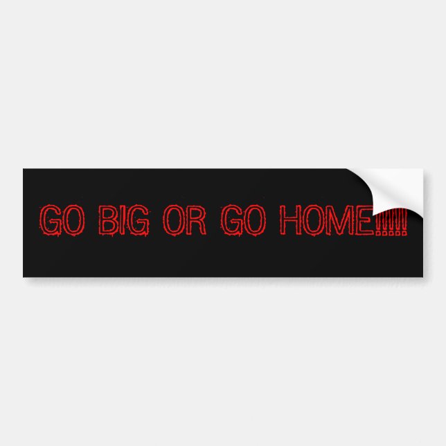 GO BIG OR GO HOME!!!!! BUMPER STICKER (Front)