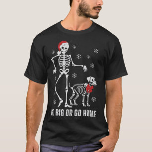Go Big Or Go Home Funny Skeleton And Dog Christmas T-Shirt