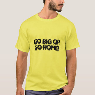 Go big or go home! T-Shirt