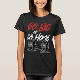 Go Big Or Home Gym Bodybuilding Workout Weightlift T-Shirt