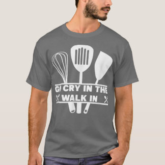 Go Cry In The Walk In Funny Chef Cooking  T-Shirt