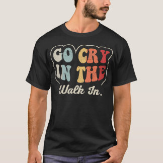 Go Cry In The Walk In Funny Retro Restaurant T-Shirt