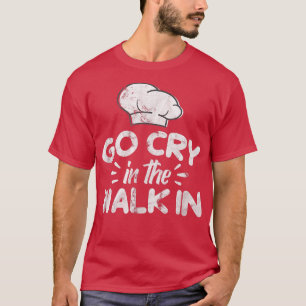Go Cry In The WalkIn Chef Cook Cooking Kitchen Dis T-Shirt