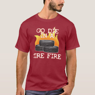 Go Die in a Tire Fire T-Shirt