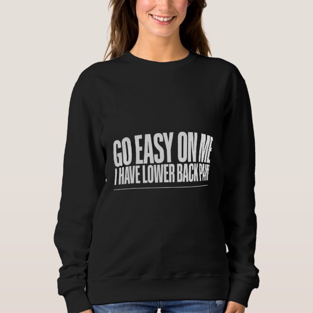 Go Easy On Me I Have Lower Back Pain   Sweatshirt (Front)
