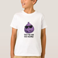 Go Fig Or Go Home Funny Positive Fruit Pun