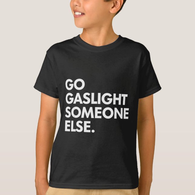 Go gaslight someone else funny sarcasm sassy  T-Shirt (Front)