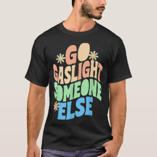 Go Gaslight Someone Else Funny Sarcastic Quote T-Shirt