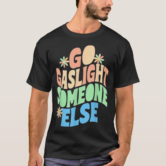 Go Gaslight Someone Else Funny Sarcastic Quote T-Shirt (Front)