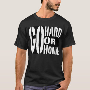 Go Hard or go Home tshirt