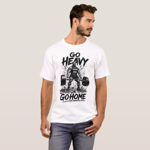Go Heavy Or Go Home Funny Gym T-Shirt