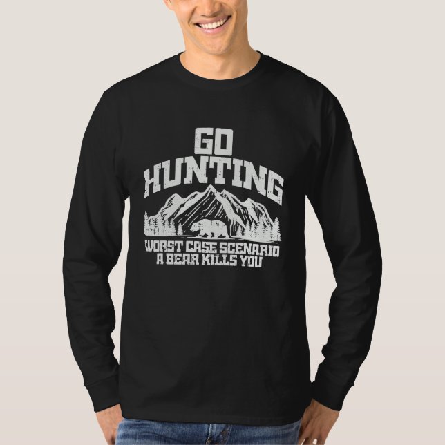 Go Hunting Worst Case Bear Kills You Wildlife Hunt T-Shirt (Front)