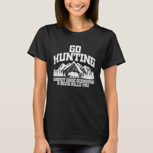 Go Hunting Worst Case Bear Kills You Wildlife Hunt T-Shirt