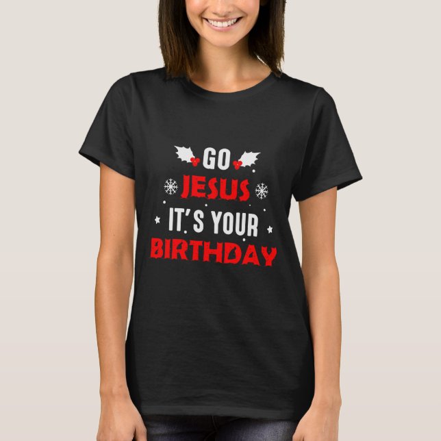 Go Jesus Its Your Birthday Funny Christmas Family  T-Shirt (Front)