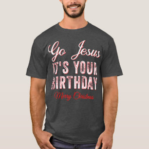 Go Jesus Its Your Birthday Funny Christmas Xmas Ch T-Shirt