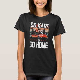 Go Kart Or Go Home Go Kart Racing Go Karting   T-Shirt