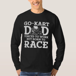 Go Kart Racing Dad Forced to Work Born to Race  1 T-Shirt