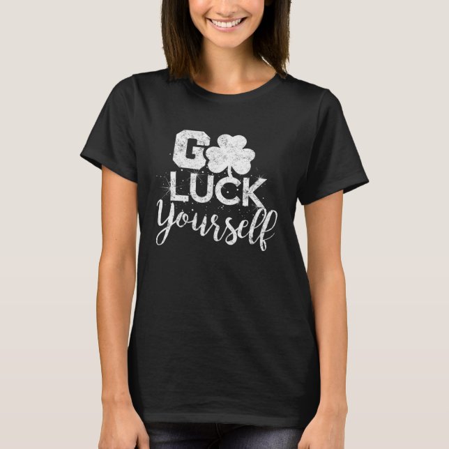 Go Luck Yourself Lucky St Patricks Day  Drinking G T-Shirt (Front)