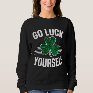 Go Luck Yourself St Patricks Day Sarcastic Irish S Sweatshirt