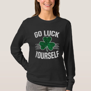 Go Luck Yourself St Patricks Day Sarcastic Irish S T-Shirt