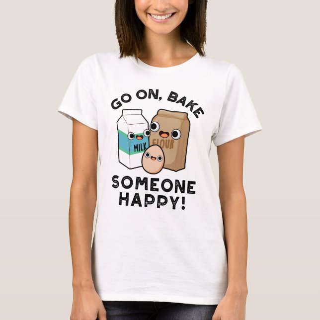 Go On Bake Someone Happy Funny Baking Pun  T-Shirt (Front)