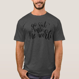 Go Out Into The World T-Shirt