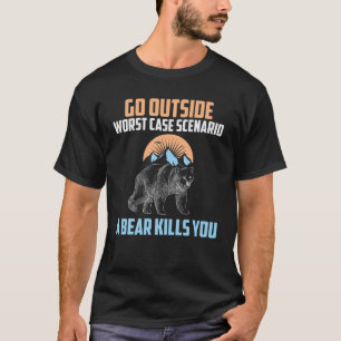 Go Outside Worst Case Scenario A Bear Kills You Ca T-Shirt