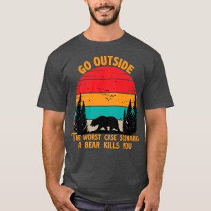Go Outside Worst Case Scenario A Bear Kills You Ca T-Shirt