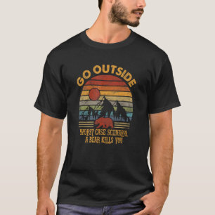 Go Outside Worst Case Scenario A Bear Kills You Ca T-Shirt