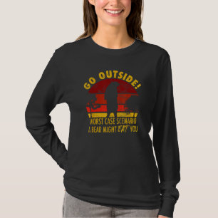 Go outside worst case scenario a bear might eat yo T-Shirt