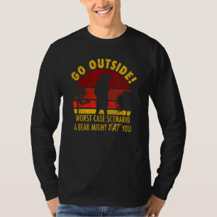 Go outside worst case scenario a bear might eat yo T-Shirt