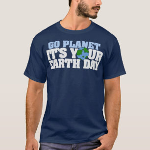 Go Planet its your earth day T-Shirt