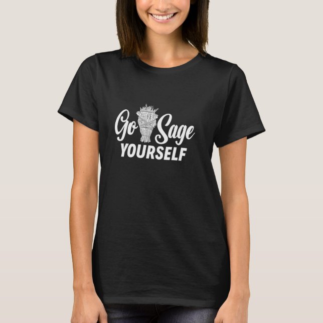 Go Sage Yourself Funny Smudging Sage Cleansing T-Shirt (Front)