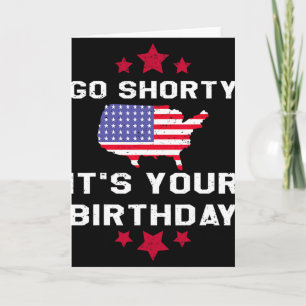 Go Shorty Its Your Birthday - 4th Of July Independ Card