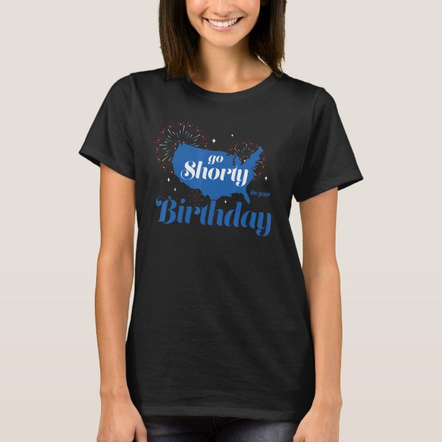 Go Shorty It's Your Birthday America 4th Of July T-Shirt (Front)