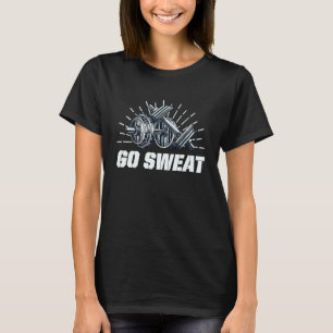 Go Sweat Funny Workout Humor Gym Fitness Motivatio T-Shirt