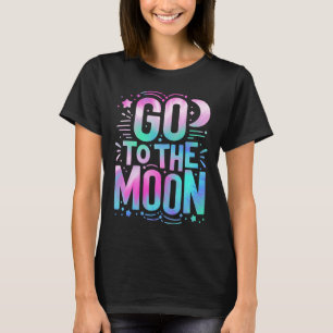 Go To The Moon Colorful Space Quote For Dreamers T-Shirt