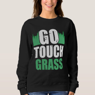 Go Touch Grass Outside Meme Funny Joke Touch Grass Sweatshirt