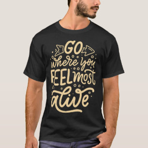 Go where you feel most alive 2 T-Shirt