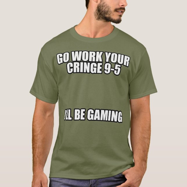 Go work your cringe 95 Ill be gaming Meme T-Shirt (Front)