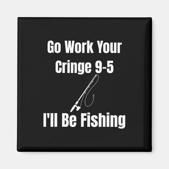 Go Work Your Cringe 9-5 I'll Be Fishing Meme Funny Magnet (Front)