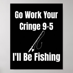 Go Work Your Cringe 9-5 I'll Be Fishing Meme Funny Poster