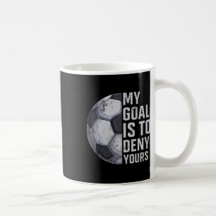 Goalie My Goal Is To Deny Yours Soccer Player Goal Coffee Mug