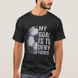 Goalie My Goal Is To Deny Yours Soccer Player Goal T-Shirt