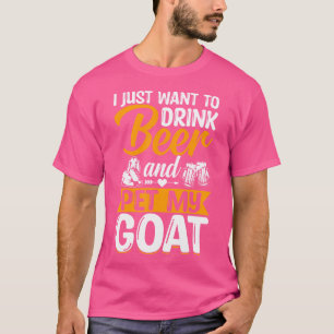 Goat Lovers I Just Want To Drink Beer And Pet My G T-Shirt