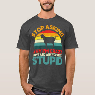 Goat Stop Asking Why Im Crazy Humour T-Shirt